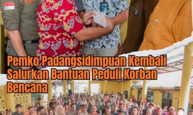 Peduli Korban Bencana, Pemko Padangsidimpuan Salurkan Bantuan kepada 1.133 KK. Padangsidimpuan